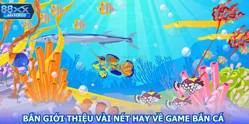 Giới thiệu vài nét hay về game bắn cá