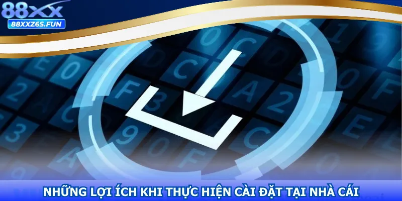 Những lợi ích khi thực hiện cài đặt tại nhà cái