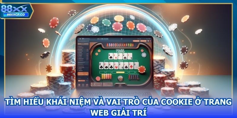 Tìm hiểu khái niệm và vai trò của cookie ở trang web giải trí
